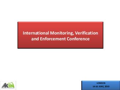 International Monitoring, Verification and Enforcement Conference LONDON[removed]JUNE, 2010