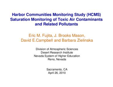 Harbor Communities Monitoring Study (HCMS) Saturation Monitoring of Toxic Air Contaminants and Related Pollutants Eric M. Fujita, J. Brooks Mason, David E.Campbell and Barbara Zielinska Division of Atmospheric Sciences