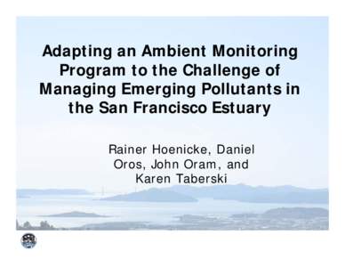 Adapting an Ambient Monitoring Program to the Challenge of Managing Emerging Pollutants in the San Francisco Estuary Rainer Hoenicke, Daniel Oros, John Oram, and