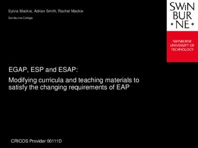 Sylvia Mackie, Adrian Smith, Rachel Mackie Swinburne College EGAP, ESP and ESAP: Modifying curricula and teaching materials to satisfy the changing requirements of EAP