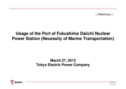 < Reference >  Usage of the Port of Fukushima Daiichi Nuclear Power Station (Necessity of Marine Transportation)  March 27, 2013