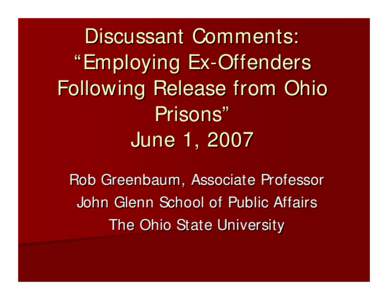 Discussant Comments: “Employing Ex-Offenders Following Release from Ohio Prisons” June 1, 2007 Rob Greenbaum, Associate Professor