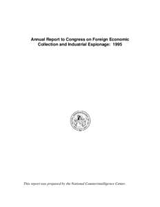 Annual Report to Congress on Foreign Economic Collection and Industrial Espionage: 1995 This report was prepared by the National Counterintelligence Center.  ANNUAL REPORT TO CONGRESS ON FOREIGN ECONOMIC COLLECTION