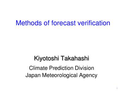 Methods of forecast verification  Kiyotoshi Takahashi Climate Prediction Division Japan Meteorological Agency 1