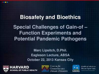 Biosafety and Bioethics Special Challenges of Gain-of – Function Experiments and Potential Pandemic Pathogens Marc Lipsitch, D.Phil. Eagleson Lecture, ABSA