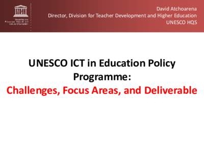 David Atchoarena Director, Division for Teacher Development and Higher Education UNESCO HQS UNESCO ICT in Education Policy Programme: