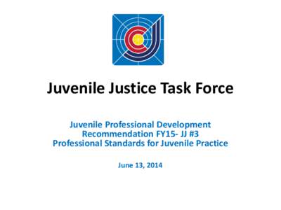 Juvenile Justice Task Force Juvenile Professional Development Recommendation FY15- JJ #3 Professional Standards for Juvenile Practice June 13, 2014