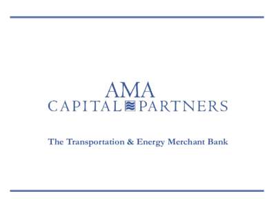The Transportation & Energy Merchant Bank  AMA Brings Unique Capabilities to Industry Leaders and Investors AMA believes that all efforts – from advisory services to principal investing – start with a deep understan