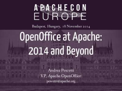 Budapest, Hungary, 18 November[removed]OpenOffice at Apache: 2014 and Beyond Andrea Pescetti VP, Apache OpenOffice
