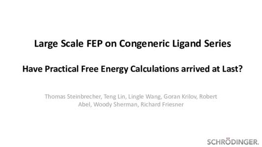 Large Scale FEP on Congeneric Ligand Series Have Practical Free Energy Calculations arrived at Last? Thomas Steinbrecher, Teng Lin, Lingle Wang, Goran Krilov, Robert Abel, Woody Sherman, Richard Friesner  Large Scale FE