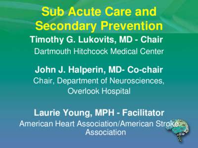 Sub Acute Care and Secondary Prevention Timothy G. Lukovits, MD - Chair Dartmouth Hitchcock Medical Center  John J. Halperin, MD- Co-chair