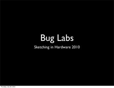 Bug Labs Sketching in Hardware 2010 Thursday, July 29, 2010  designing for design