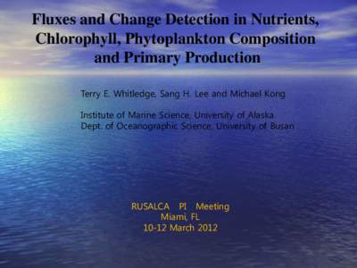 Fluxes and Change Detection in Nutrients, Chlorophyll, Phytoplankton Composition and Primary Production Terry E. Whitledge, Sang H. Lee and Michael Kong Institute of Marine Science, University of Alaska Dept. of Oceanogr