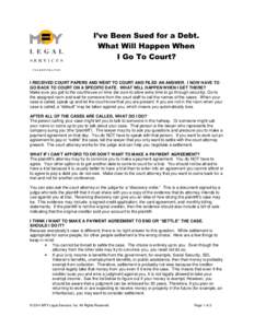 I’ve Been Sued for a Debt. What Will Happen When I Go To Court? I RECEIVED COURT PAPERS AND WENT TO COURT AND FILED AN ANSWER. I NOW HAVE TO GO BACK TO COURT ON A SPECIFIC DATE. WHAT WILL HAPPEN WHEN I GET THERE?