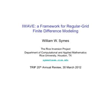 IWAVE: a Framework for Regular-Grid Finite Difference Modeling William W. Symes The Rice Inversion Project Department of Computational and Applied Mathematics Rice University, Houston, TX