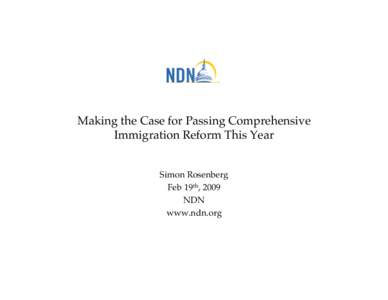 Making the Case for Passing Comprehensive Immigration Reform This Year Simon Rosenberg Feb 19th, 2009 NDN www.ndn.org
