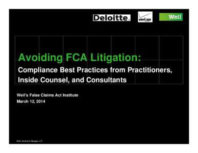 Avoiding FCA Litigation: Compliance Best Practices from Practitioners, Inside Counsel, and Consultants Weil’s False Claims Act Institute March 12, 2014