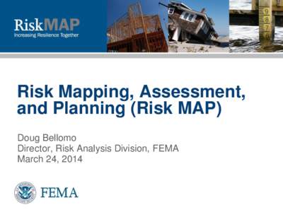 Risk Mapping, Assessment, and Planning (Risk MAP) Doug Bellomo Director, Risk Analysis Division, FEMA March 24, 2014