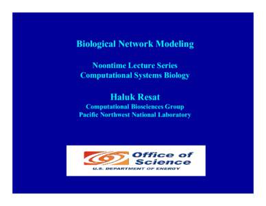 Biological Network Modeling Noontime Lecture Series Computational Systems Biology Haluk Resat Computational Biosciences Group