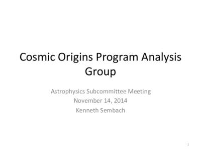 Cosmic	
  Origins	
  Program	
  Analysis	
   Group	
   Astrophysics	
  Subcommittee	
  Meeting	
   November	
  14,	
  2014	
   Kenneth	
  Sembach	
   	
  