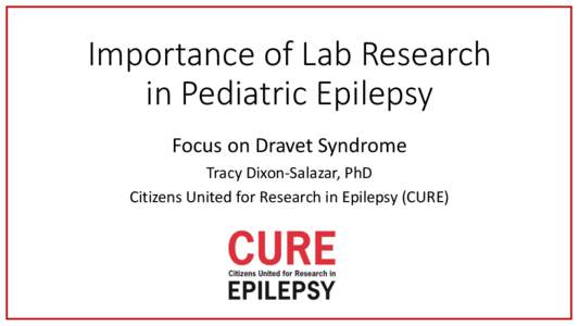 Importance of Lab Research in Pediatric Epilepsy Focus on Dravet Syndrome Tracy Dixon-Salazar, PhD Citizens United for Research in Epilepsy (CURE)