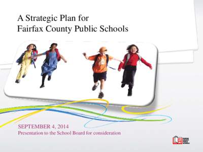 A Strategic Plan for Fairfax County Public Schools SEPTEMBER 4, 2014 Presentation to the School Board for consideration