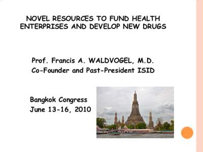 NOVEL RESOURCES TO FUND HEALTH ENTERPRISES AND DEVELOP NEW DRUGS Prof. Francis A. WALDVOGEL, M.D. Co-Founder and Past-President ISID