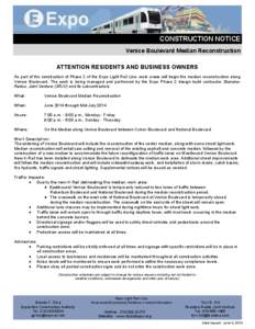 CONSTRUCTION NOTICE Venice Boulevard Median Reconstruction ATTENTION RESIDENTS AND BUSINESS OWNERS As part of the construction of Phase 2 of the Expo Light Rail Line, work crews will begin the median reconstruction along