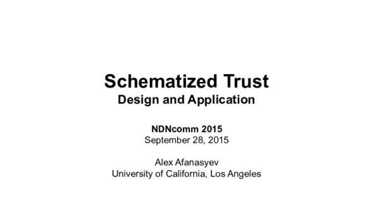 Schematized Trust Design and Application NDNcomm 2015 September 28, 2015 Alex Afanasyev University of California, Los Angeles