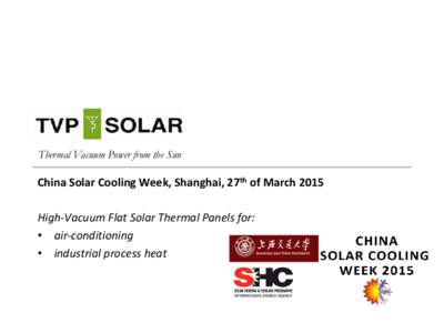 Thermal Vacuum Power from the Sun  China Solar Cooling Week, Shanghai, 27th of March 2015 High-Vacuum Flat Solar Thermal Panels for: • air-conditioning • industrial process heat