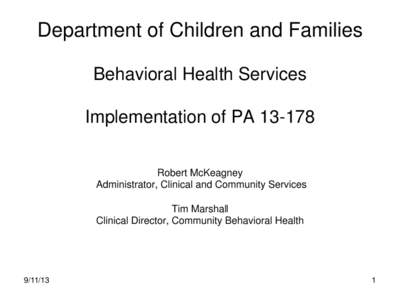 Department of Children and Families Behavioral Health Services Implementation of PA[removed]Robert McKeagney Administrator, Clinical and Community Services Tim Marshall