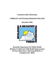 Commonwealth of Kentucky Childhood Lead Poisoning Elimination Plan 2010 December 2004 Kentucky Department for Public Health Division of Adult and Child Health Improvement