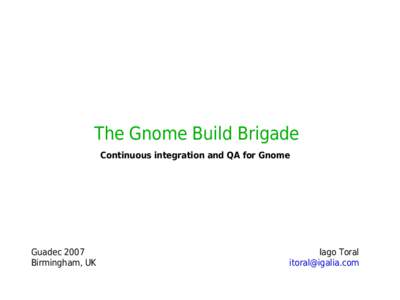 The Gnome Build Brigade Continuous integration and QA for Gnome Guadec 2007 Birmingham, UK
