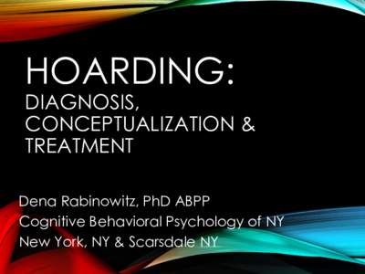 HOARDING:  DIAGNOSIS, CONCEPTUALIZATION & TREATMENT Dena Rabinowitz, PhD ABPP