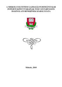 A MISKOLCI EGYETEM GAZDASÁGTUDOMÁNYI KAR INTÉZETI KÖNYVTÁRAINAK NYILVÁNTARTÁSI ÉS HASZNÁLATI RENDJÉNEK SZABÁLYZATA Miskolc, 2010