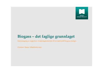 Biogass – det faglige grunnlaget Gjennomgang av rapporten «Underlagsmateriale til tverrsektoriell biogass-strategi» Christine Maass, Miljødirektoratet  Bakgrunn for arbeidet