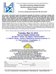 TO ALL ATTORNEYS, PARALEGALS & LEGAL PROFESSIONALS The LAPA’s Downtown Section Presents: Electronic Evidence & Computer Forensics: The New Frontier Presented by Michael Sarlo, EnCE, RCA, CBE, CCLO, CCPA This seminar wi