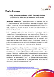 Media Release Changi Airport Group extends support to air cargo partners Support package of more than S$17 million over next 12 months SINGAPORE, 25 March 2013 – Changi Airport Group (CAG) announced today that it is ex