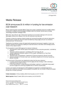 24 August[removed]Media Release BCIA announces $1.6 million in funding for low emission coal research Brown Coal Innovation Australia (BCIA) today announced a combined total of $1.6 million dollars