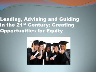 Leading, Advising and Guiding in the 21st Century: Creating Opportunities for Equity Overview of Session  LEADING: Explore components of Cultural