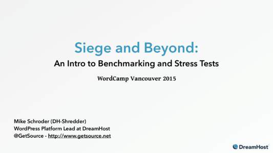Siege and Beyond:  An Intro to Benchmarking and Stress Tests WordCamp Vancouver 2015 Mike Schroder (DH-Shredder) WordPress Platform Lead at DreamHost