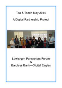 Tea & Teach May 2014 A Digital Partnership Project Lewisham Pensioners Forum & Barclays Bank—Digital Eagles
