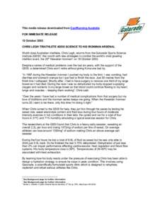This media release downloaded from CoolRunning Australia FOR IMMEDIATE RELEASE 10 October 2003 CHRIS LEGH TRIATHLETE ADDS SCIENCE TO HIS IRONMAN ARSENAL World class Australian triathlete, Chris Legh, returns from the Gat