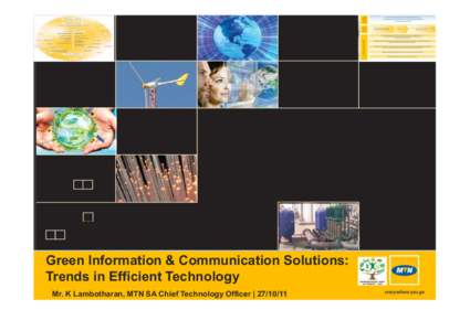 Green Information & Communication Solutions: Trends in Efficient Technology Mr. K Lambotharan, MTN SA Chief Technology Officer |  “ICT innovation encourages a low carbon economy, efficiency, and preservation o