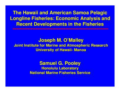 The Hawaii and American Samoa Pelagic Longline Fisheries: Economic Analysis and Recent Developments in the Fisheries Joseph M. O’Malley Joint Institute for Marine and Atmospheric Research University of Hawaii- Manoa