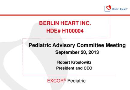 BERLIN HEART INC. HDE# H100004 Pediatric Advisory Committee Meeting September 20, 2013 Robert Kroslowitz President and CEO