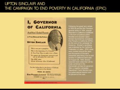 UPTON SINCLAIR AND THE CAMPAIGN TO END POVERTY IN CALIFORNIA (EPIC) Following the great farm strikes of[removed]and the San Francisco general strike of 1934, popular