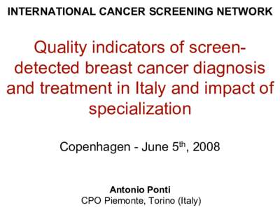 INTERNATIONAL CANCER SCREENING NETWORK  Quality indicators of screendetected breast cancer diagnosis and treatment in Italy and impact of specialization Copenhagen - June 5th, 2008