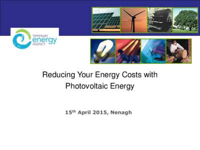 Reducing Your Energy Costs with Photovoltaic Energy 15th April 2015, Nenagh Agenda Time