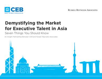 Demystifying the Market for Executive Talent in Asia Seven Things You Should Know  An Insight Partnership Between CEB and Russell Reynolds Associates